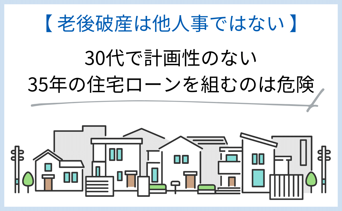 老後破産は他人事ではない 30代で計画性のない35年の住宅ローンを組むのは危険