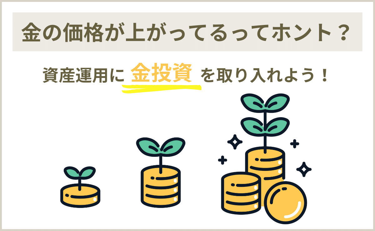 金の価格が上がってるってホント？資産運用に【金投資】を取り入れよう！