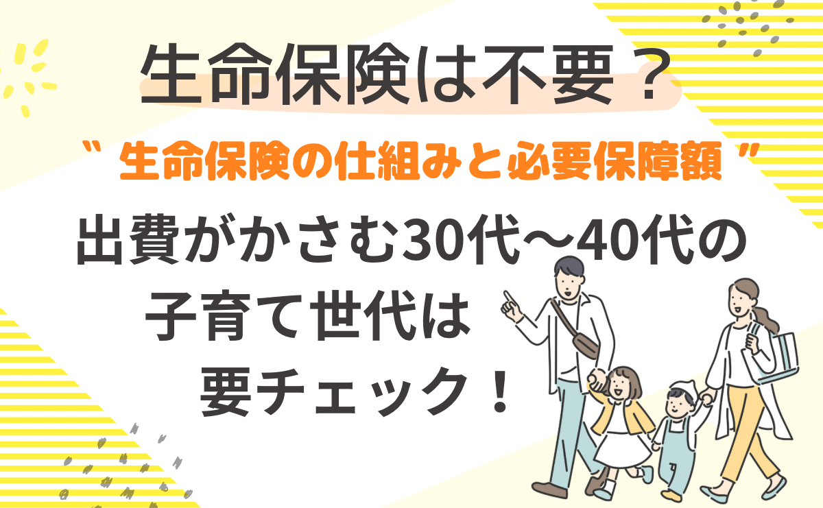 生命保険は不要？出費がかさむ30代～40代の子育て世代は要チェック！