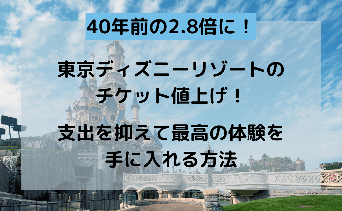 東京ディズニーリゾートのチケット値上げで、40年前の2.8倍に！支出を抑えて最高の体験を手に入れる方法