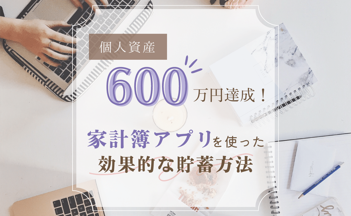 個人資産600万円を達成！家計簿アプリを使った効果的な方法をご紹介