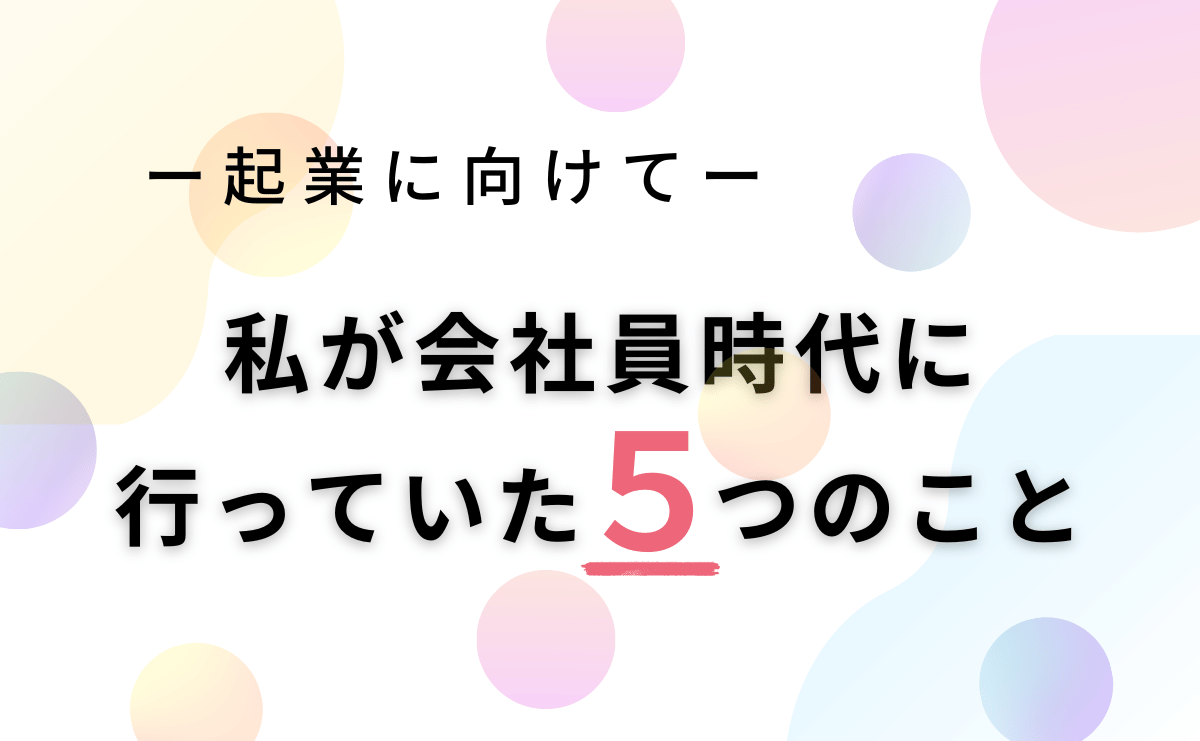 起業に向けて、私が会社員時代に行っていた５つのこと