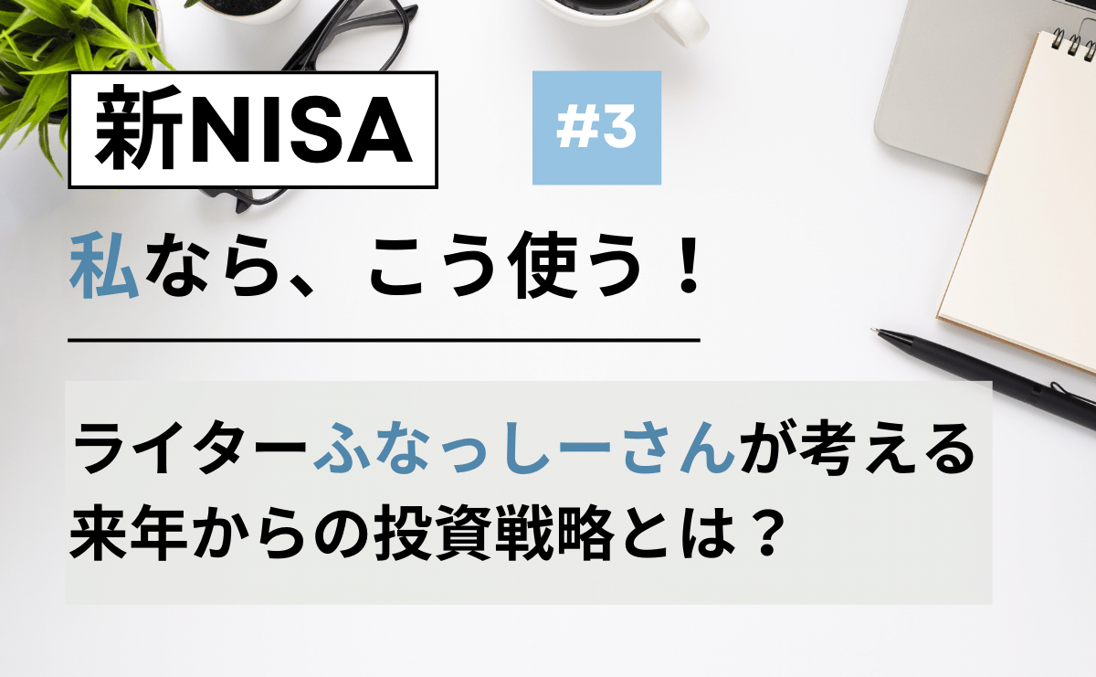 【新NISA、私ならこう使う！】ライターふなっしーさんの新NISA投資戦略