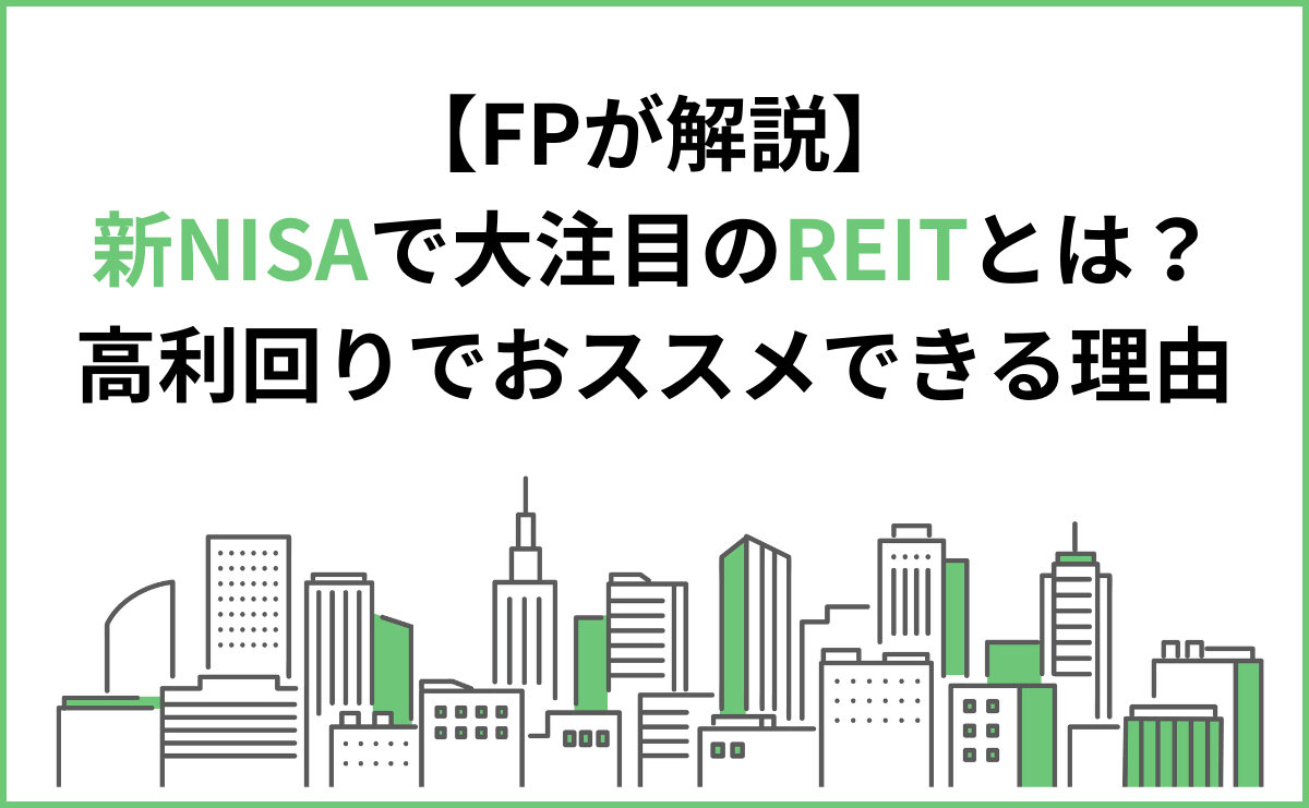 新NISAで大注目のREITとは？高利回りでおススメ出来る理由をFPが徹底解説！