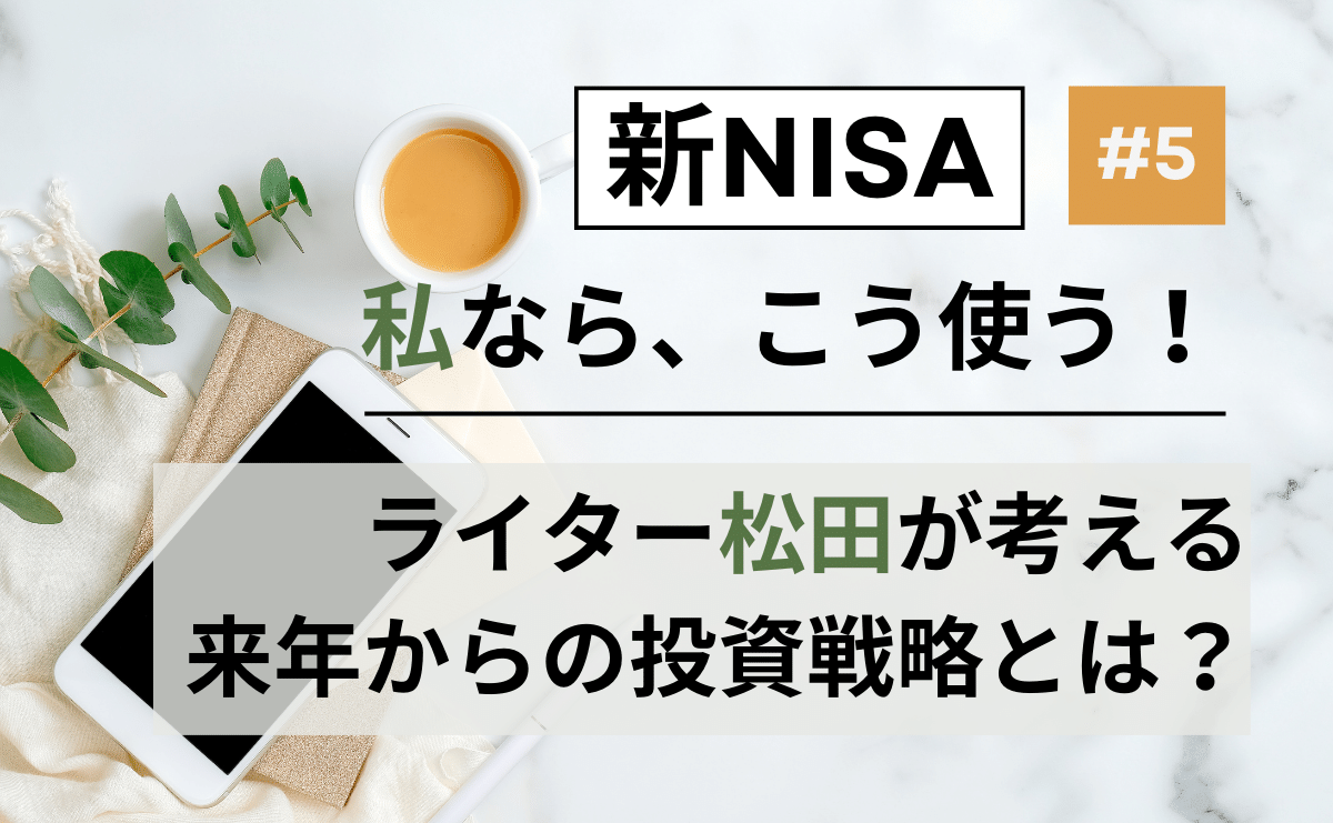 【新NISA、私はこう使う！】ライター松田さんの新NISA投資戦略
