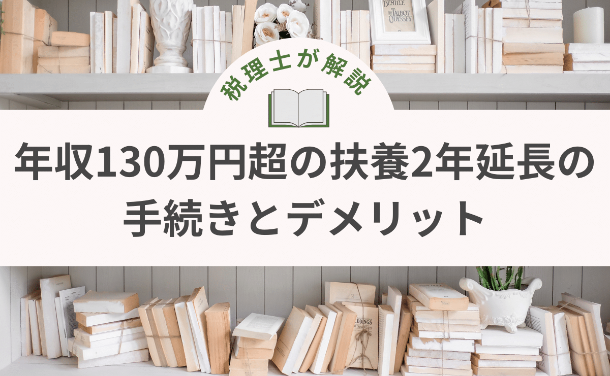 【後悔しないために】年収130万円超の扶養２年延長の手続きとデメリット【税理士が解説】